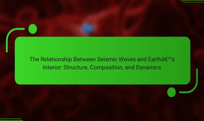 The Relationship Between Seismic Waves and Earth’s Interior: Structure, Composition, and Dynamics