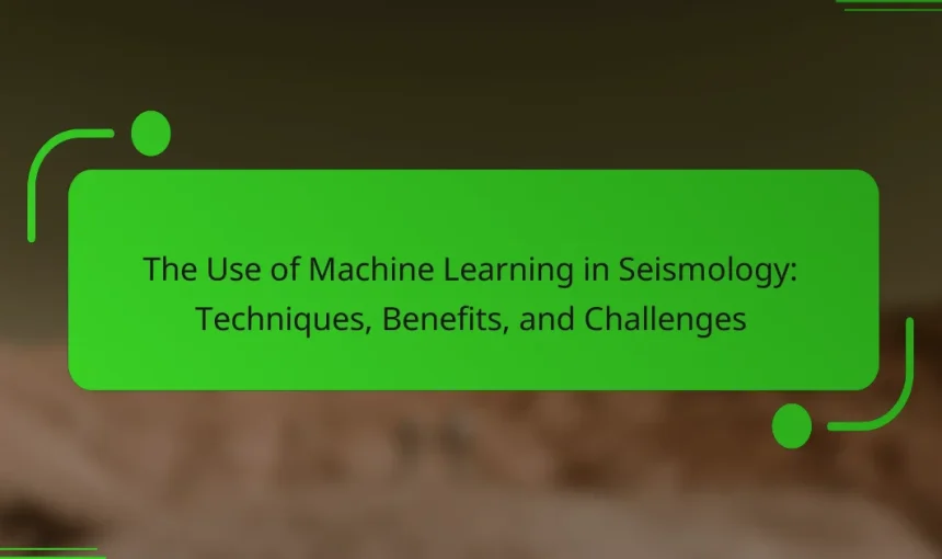 The Use of Machine Learning in Seismology: Techniques, Benefits, and Challenges
