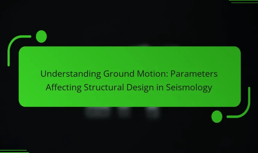Understanding Ground Motion: Parameters Affecting Structural Design in Seismology