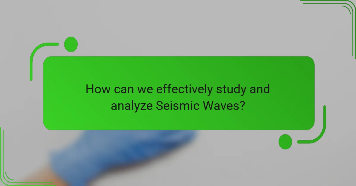 How can we effectively study and analyze Seismic Waves?