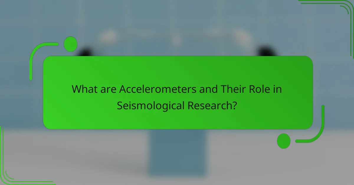 What are Accelerometers and Their Role in Seismological Research?
