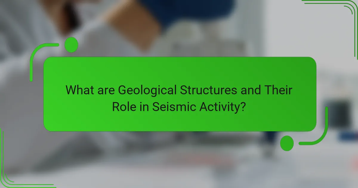 What are Geological Structures and Their Role in Seismic Activity?