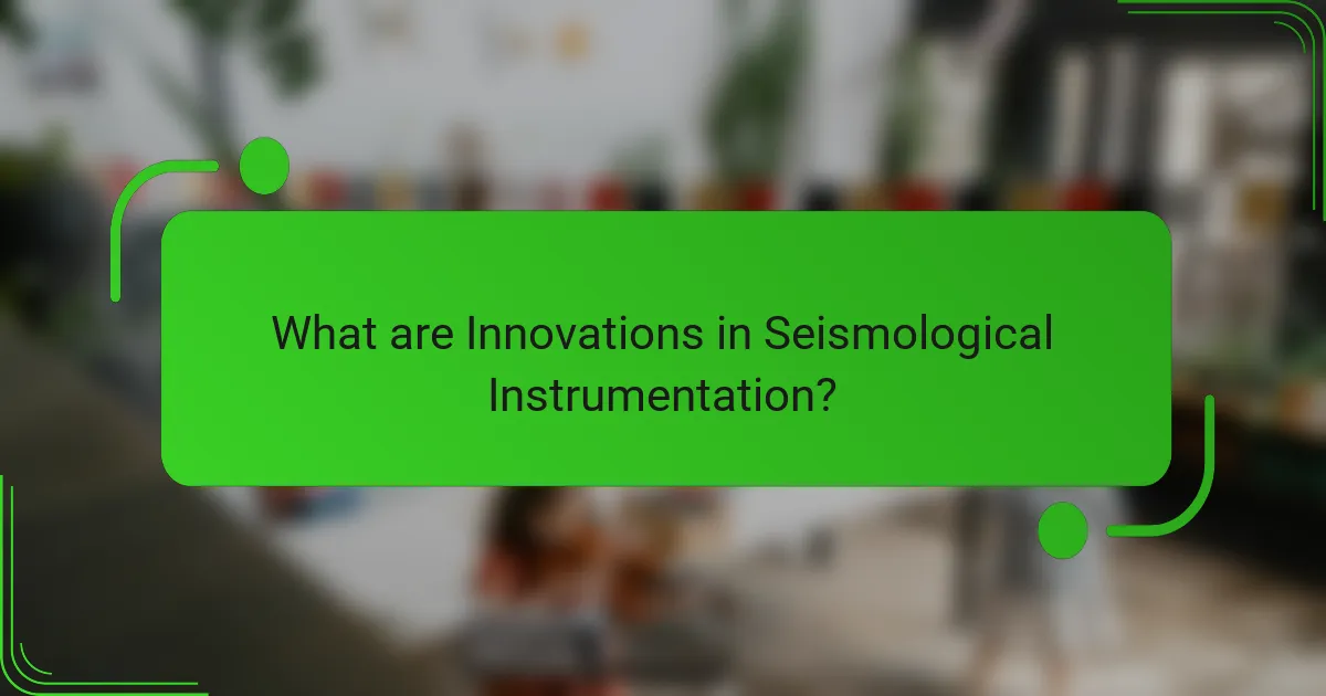 What are Innovations in Seismological Instrumentation?