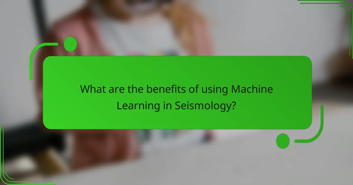 What are the benefits of using Machine Learning in Seismology?