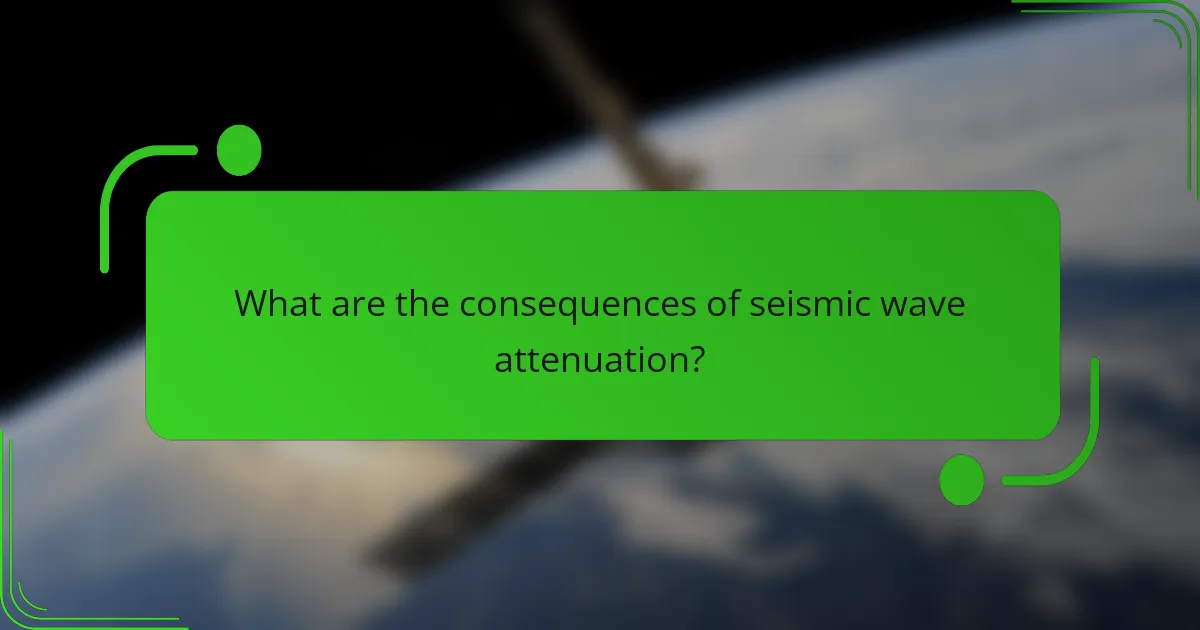 What are the consequences of seismic wave attenuation?