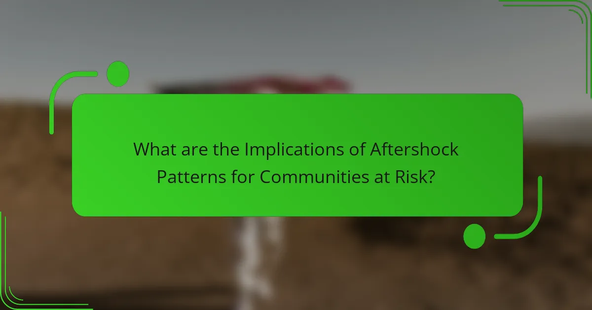 What are the Implications of Aftershock Patterns for Communities at Risk?