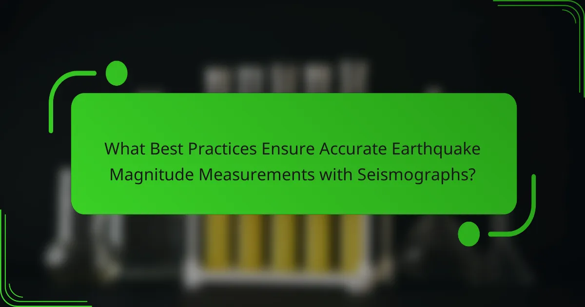 What Best Practices Ensure Accurate Earthquake Magnitude Measurements with Seismographs?