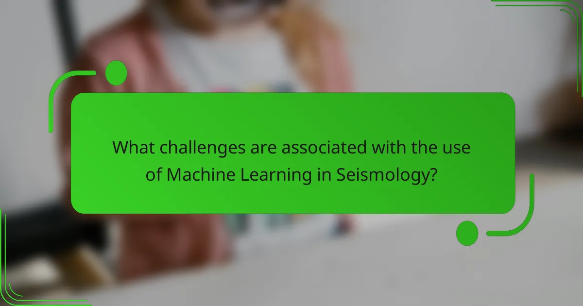 What challenges are associated with the use of Machine Learning in Seismology?