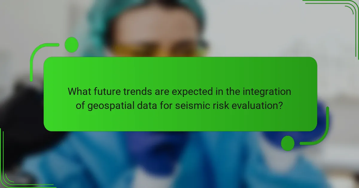 What future trends are expected in the integration of geospatial data for seismic risk evaluation?