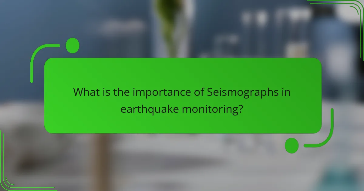 What is the importance of Seismographs in earthquake monitoring?