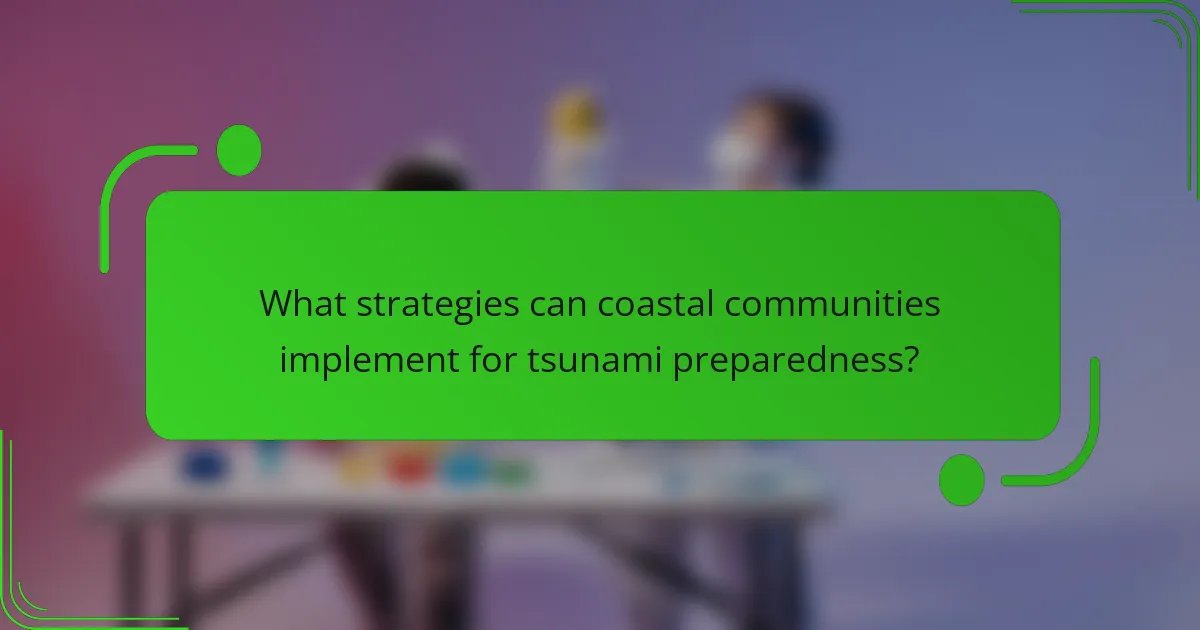What strategies can coastal communities implement for tsunami preparedness?