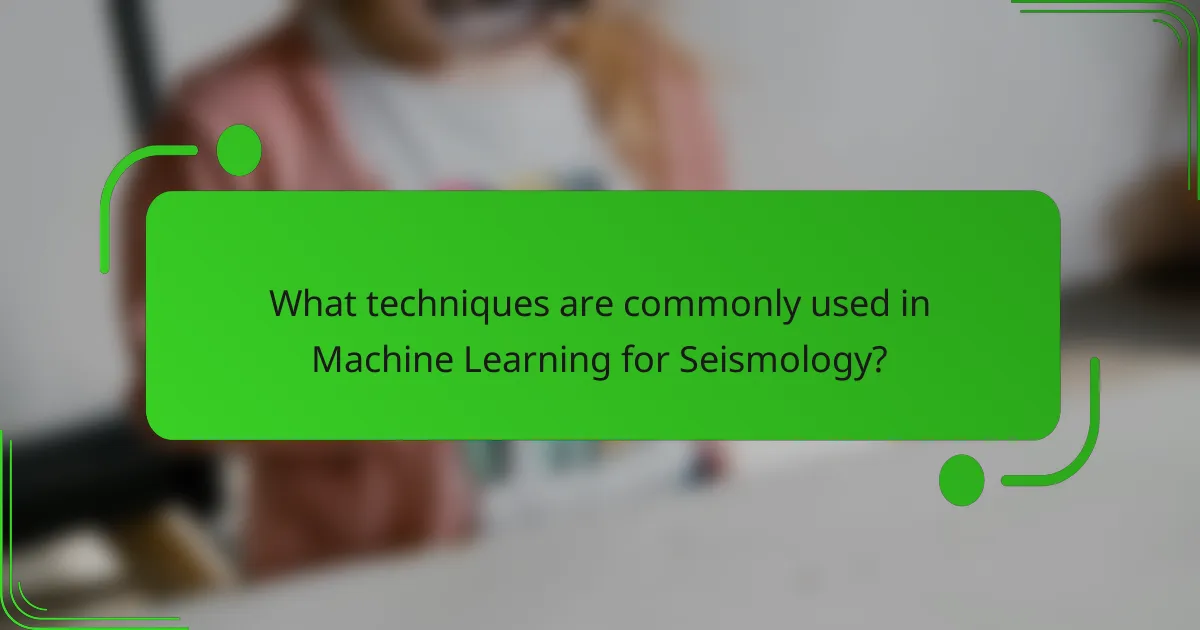 What techniques are commonly used in Machine Learning for Seismology?