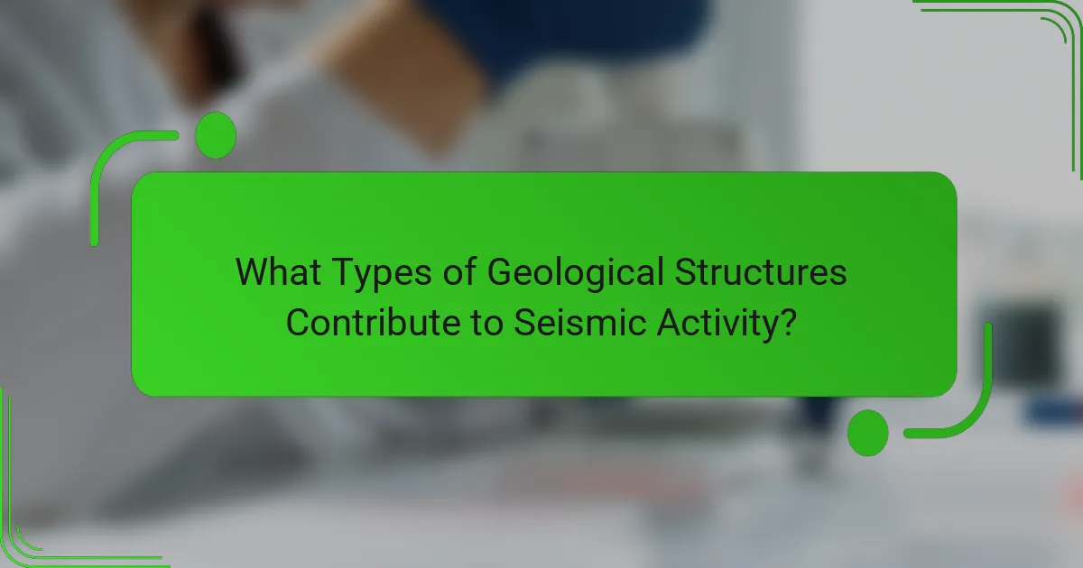 What Types of Geological Structures Contribute to Seismic Activity?